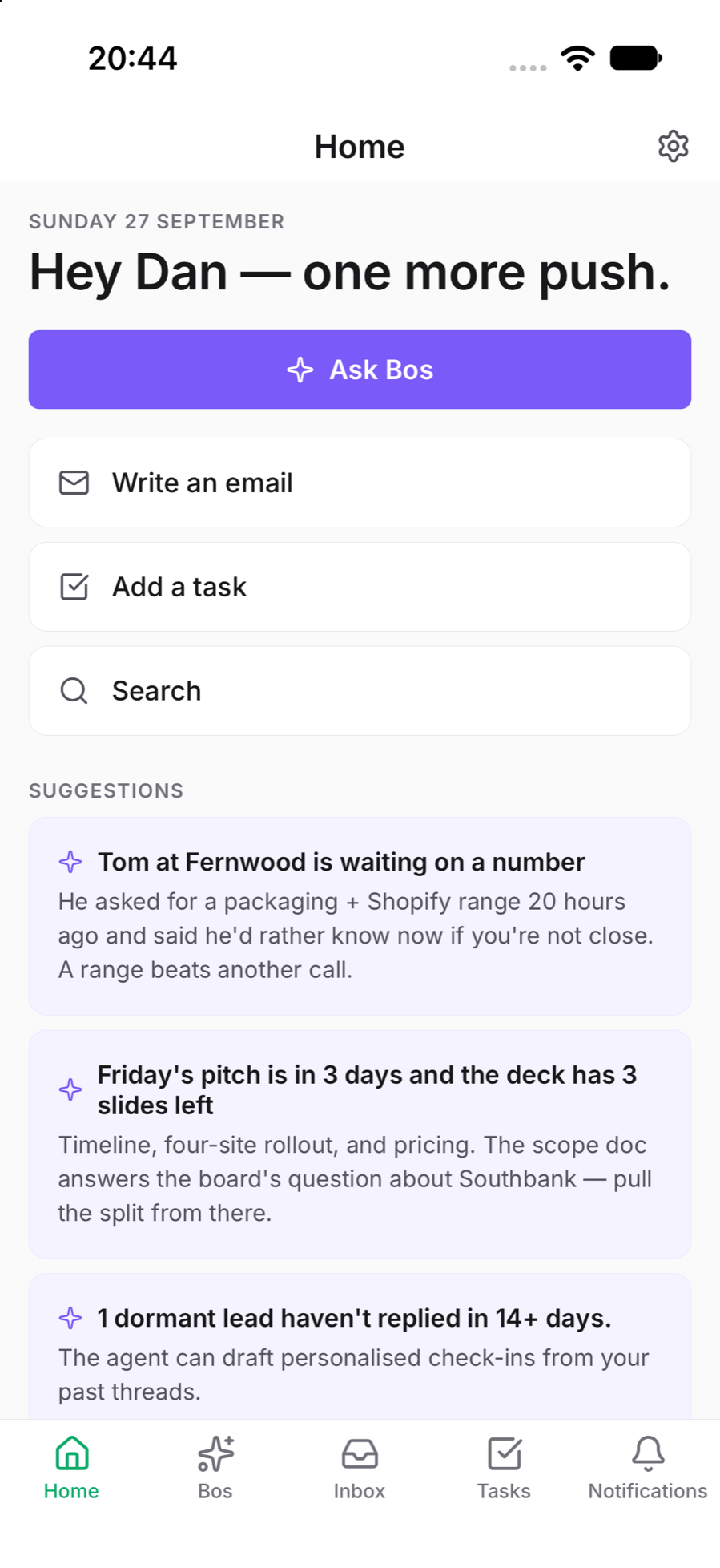 The BusinessOS app open on Home: a greeting, an Ask Bos button and shortcuts to write an email, add a task or search, above suggestions from Bos, including that Tom at Fernwood is waiting on a number and that Friday's pitch deck has three slides left.